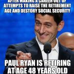 Paul Ryan points finger  | AFTER MAKING A CAREER OUT OF ATTEMPTS TO RAISE THE RETIREMENT AGE AND DESTORY SOCIAL SECURITY; PAUL RYAN IS RETIRING AT AGE 48 YEARS OLD | image tagged in paul ryan points finger | made w/ Imgflip meme maker
