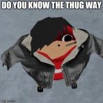 Emo Ugandan Knuckle | DO YOU KNOW THE THUG WAY | image tagged in emo ugandan knuckle | made w/ Imgflip meme maker