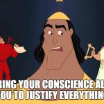 Kronk Shoulder Angels | IGNORING YOUR CONSCIENCE ALLOWS YOU TO JUSTIFY EVERYTHING. | image tagged in kronk shoulder angels | made w/ Imgflip meme maker