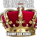 crown | KEEP ATTACKING AND THIS IS HOW IT ENDS. TRUMP FOR KING! | image tagged in crown | made w/ Imgflip meme maker