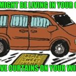 Living in your car | YOU MIGHT BE LIVING IN YOUR CAR... IF YOU HAVE CURTAINS ON YOUR WINDSHIELD | image tagged in car | made w/ Imgflip meme maker