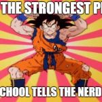Dragon Ball Z | WHEN THE STRONGEST PERSON; IN THE SCHOOL TELLS THE NERD TO FLEX | image tagged in dragon ball z | made w/ Imgflip meme maker