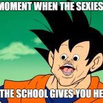 DBZ Funny Goku | THAT MOMENT WHEN THE SEXIEST GIRL; IN THE SCHOOL GIVES YOU HEAD | image tagged in dbz funny goku | made w/ Imgflip meme maker