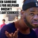 You need help bruh? | WHEN SOMEONE ASKS FOR HELPAND DOESN'T HAVE ANY COOKIES | image tagged in you need help bruh | made w/ Imgflip meme maker