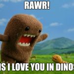 RAWR | RAWR! MEANS I LOVE YOU IN DINOSAUR | image tagged in rawr | made w/ Imgflip meme maker
