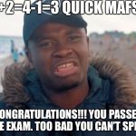 Big shaq | 2+2=4-1=3 QUICK MAFS; CONGRATULATIONS!!! YOU PASSED THE EXAM. TOO BAD YOU CAN’T SPELL. | image tagged in big shaq | made w/ Imgflip meme maker