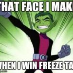 Beast Boy...YES | THAT FACE I MAKE; WHEN I WIN FREEZE TAG | image tagged in beast boyyes | made w/ Imgflip meme maker