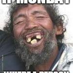 Happy Ugly people | IF MONDAY; WHERE A PERSON | image tagged in happy ugly people | made w/ Imgflip meme maker