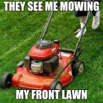 lawnmower | THEY SEE ME MOWING; MY FRONT LAWN | image tagged in lawnmower | made w/ Imgflip meme maker