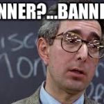 Ferris Bueller Ben Stein | BANNER?...BANNER? | image tagged in ferris bueller ben stein | made w/ Imgflip meme maker