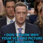 Mark Zuckerberg's hell continues... :) | I DON'T KNOW WHY YOUR VCR HAS PICTURE BUT NO SOUND... | image tagged in senate hearing zuckerberg,memes,technology,facebook | made w/ Imgflip meme maker