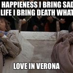 Romeo and Juliet dead | I GIVE HAPPIENESS I BRING SADNESS I GIVE LIFE I BRING DEATH WHAT AM I? LOVE IN VERONA | image tagged in romeo and juliet dead | made w/ Imgflip meme maker