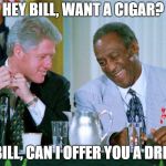 Who Would Win - Battle of the Bills Edition | HEY BILL, WANT A CIGAR? NO BILL, CAN I OFFER YOU A DRINK? | image tagged in cosby clinton,memes | made w/ Imgflip meme maker