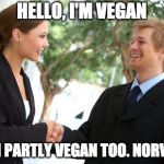 funny title goes here | HELLO, I'M VEGAN; HI, I'M PARTLY VEGAN TOO. NORVEGAN | image tagged in handshake,vegan,norway | made w/ Imgflip meme maker