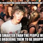 Realization Ralph | What if we've reached the point where the bombs we're dropping... ARE SMARTER THAN THE PEOPLE WHO ARE ORDERING THEM TO BE DROPPED? | image tagged in realization ralph | made w/ Imgflip meme maker