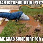 Political science | IAN IS THE VOID FULL YET? LET ME GRAB SOME DIRT FOR YA!!! | image tagged in political science | made w/ Imgflip meme maker