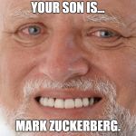 Oh the pain in those eyes! | YOUR SON IS... MARK ZUCKERBERG. | image tagged in happy sad guy | made w/ Imgflip meme maker
