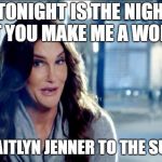 ...and then Caitlyn lived happily ever ALTERED. The End! | "TONIGHT IS THE NIGHT THAT YOU MAKE ME A WOMAN"; SAID CAITLYN JENNER TO THE SURGEON | image tagged in caitlyn jenner shrugs   | made w/ Imgflip meme maker