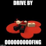 Drive by oofing | DRIVE BY; OOOOOOOOOFING | image tagged in drive by oofing | made w/ Imgflip meme maker