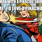 slap | **WOMAN WITH A PIKACHU SHIRT ON; ME : I'D LOVE A PIKACHU | image tagged in slap | made w/ Imgflip meme maker