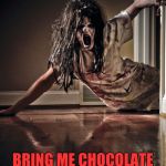 Guys be dealing with this once a month! | WHERE DO YOU THINK YOU'RE GOING? YOU MUST BE CRAZY. BRING ME CHOCOLATE AND GIVE ME A BABY. | image tagged in zombies,once a month,funny,yeah she be like that | made w/ Imgflip meme maker