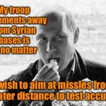 Putin: don’t grab my pu$$y | My troop movements away from Syrian bases is of no matter; I wish to aim at missles from greater distance to test accuracy | image tagged in putin popcorn,syria,military bases,missles,chemical,warfare | made w/ Imgflip meme maker