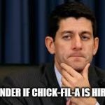 Paul Ryan | I WONDER IF CHICK-FIL-A IS HIRING | image tagged in paul ryan | made w/ Imgflip meme maker