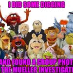 muppets | I DID SOME DIGGING; AND FOUND A GROUP PHOTO OF THE MUELLER INVESTIGATORS | image tagged in muppets | made w/ Imgflip meme maker