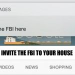FBI meme | HOW TO INVITE THE FBI TO YOUR HOUSE | image tagged in fbi meme | made w/ Imgflip meme maker