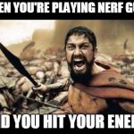 Spartans | WHEN YOU'RE PLAYING NERF GUNS; AND YOU HIT YOUR ENEMY | image tagged in spartans | made w/ Imgflip meme maker