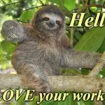 Celebration Sloth | Hello! I LOVE your work!!! | image tagged in celebration sloth | made w/ Imgflip meme maker