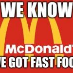 Mc Donalds | WE KNOW; WE GOT FAST FOOD | image tagged in mc donalds | made w/ Imgflip meme maker