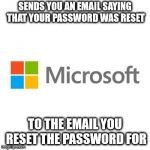 "Your Password has been Reset" | SENDS YOU AN EMAIL SAYING THAT YOUR PASSWORD WAS RESET; TO THE EMAIL YOU RESET THE PASSWORD FOR | image tagged in microsoft | made w/ Imgflip meme maker