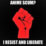 NO MORE WEEBS | ANIME SCUM? I RESIST AND LIBERATE | image tagged in resist,weeaboo,weebs,liberation,memes | made w/ Imgflip meme maker