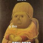  Y tho | GROS; STILL GROS | image tagged in y tho | made w/ Imgflip meme maker