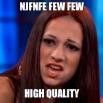cash me outside | NJFNFE FEW FEW; HIGH QUALITY | image tagged in cash me outside | made w/ Imgflip meme maker