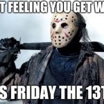 Jason Vorhees | THAT FEELING YOU GET WHEN; ITS FRIDAY THE 13TH | image tagged in jason vorhees | made w/ Imgflip meme maker