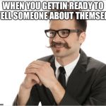Let me tell you about yourself  | WHEN YOU GETTIN READY TO TELL SOMEONE ABOUT THEMSELF | image tagged in cracking knuckles guy,petty,work,memes,original meme,angry | made w/ Imgflip meme maker