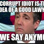 Michael Cohen | THIS CORRUPT IDIOT IS TRUMP 'S IDEA OF A GOOD LAWYER? CAN WE SAY ANYMORE? | image tagged in michael cohen,donald trump,republicans,paul ryan | made w/ Imgflip meme maker