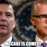 McCabe is Comey!!  | MCCABE IS COMEY!! | image tagged in mccabe is comey | made w/ Imgflip meme maker