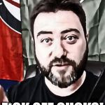 F*CK OFF CUCKS! | F*CK OFF CUCKS! | image tagged in sargon of akkad | made w/ Imgflip meme maker