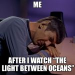 Sad Spock | ME; AFTER I WATCH “THE LIGHT BETWEEN OCEANS” | image tagged in sad spock | made w/ Imgflip meme maker