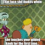 Sultry Squidward | That face she makes when; she touches your gilded knob for the first time... | image tagged in sultry squidward | made w/ Imgflip meme maker