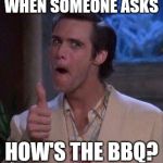 jim carrey approves | WHEN SOMEONE ASKS; HOW'S THE BBQ? | image tagged in jim carrey approves | made w/ Imgflip meme maker