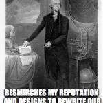 Thomas Jefferson  | YOU MEME TO TELL ME THAT A GENERATION INCAPABLE OF MINDING THEIR OWN TOP SHEETS; BESMIRCHES MY REPUTATION AND DESIGNS TO REWRITE
OUR BELOVED CONSTITUTION | image tagged in thomas jefferson | made w/ Imgflip meme maker