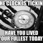 Death | THE CLOCK IS TICKING; HAVE YOU LIVED YOUR FULLEST TODAY? | image tagged in death | made w/ Imgflip meme maker