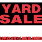 yard sale | IT COMES WITH A DOZEN CORPSES | image tagged in yard sale | made w/ Imgflip meme maker