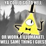 Gravity Falls: Bill Cipher | YA COULD GO TO HELL; OR WORK 4 ILLUMANATI, WELL SAME THING I GUESS | image tagged in gravity falls bill cipher | made w/ Imgflip meme maker