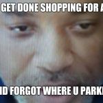 Wet Willi Smith | WHEN U GET DONE SHOPPING FOR AN HOUR; AND FORGOT WHERE U PARKED | image tagged in wet willi smith | made w/ Imgflip meme maker