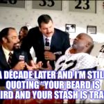 Commercials that never die | A DECADE LATER AND I’M STILL QUOTING “YOUR BEARD IS WEIRD AND YOUR STASH IS TRASH” | image tagged in beard is weird and stash is trash | made w/ Imgflip meme maker